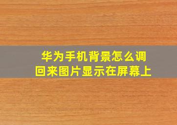 华为手机背景怎么调回来图片显示在屏幕上