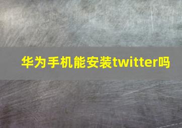 华为手机能安装twitter吗