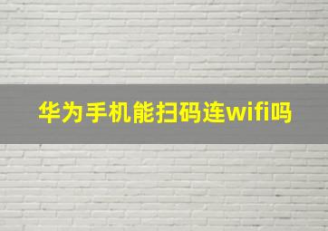 华为手机能扫码连wifi吗