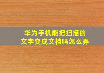 华为手机能把扫描的文字变成文档吗怎么弄