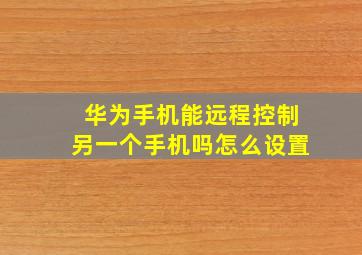 华为手机能远程控制另一个手机吗怎么设置