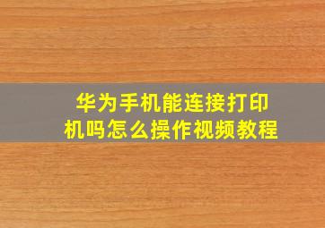 华为手机能连接打印机吗怎么操作视频教程