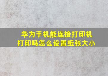 华为手机能连接打印机打印吗怎么设置纸张大小