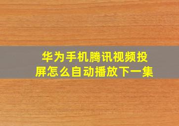 华为手机腾讯视频投屏怎么自动播放下一集