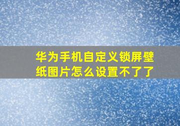 华为手机自定义锁屏壁纸图片怎么设置不了了