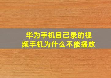 华为手机自己录的视频手机为什么不能播放