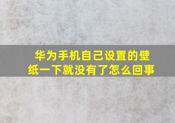 华为手机自己设置的壁纸一下就没有了怎么回事