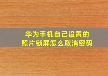 华为手机自己设置的照片锁屏怎么取消密码