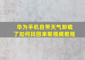 华为手机自带天气卸载了如何找回来呢视频教程