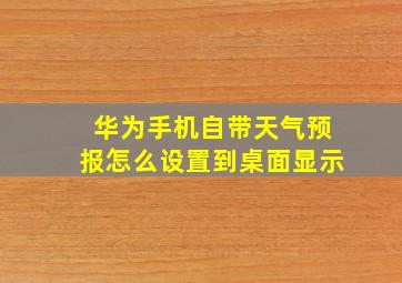 华为手机自带天气预报怎么设置到桌面显示