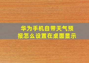 华为手机自带天气预报怎么设置在桌面显示