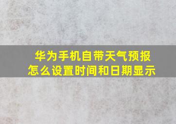 华为手机自带天气预报怎么设置时间和日期显示