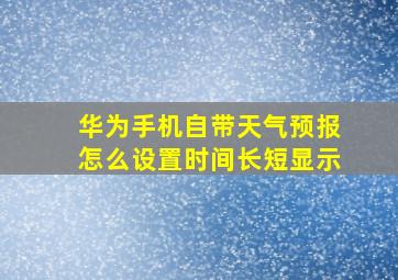 华为手机自带天气预报怎么设置时间长短显示