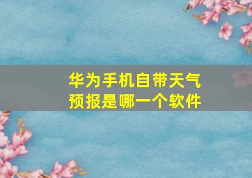 华为手机自带天气预报是哪一个软件