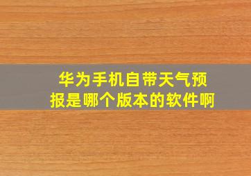 华为手机自带天气预报是哪个版本的软件啊