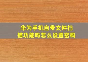 华为手机自带文件扫描功能吗怎么设置密码