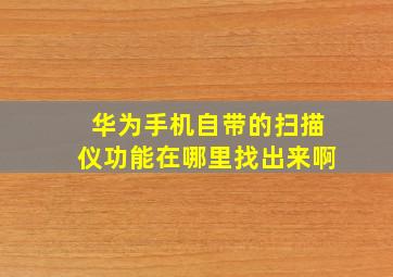 华为手机自带的扫描仪功能在哪里找出来啊