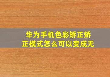 华为手机色彩矫正矫正模式怎么可以变成无