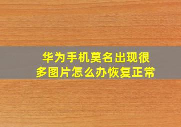 华为手机莫名出现很多图片怎么办恢复正常