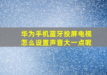 华为手机蓝牙投屏电视怎么设置声音大一点呢