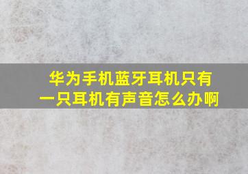 华为手机蓝牙耳机只有一只耳机有声音怎么办啊