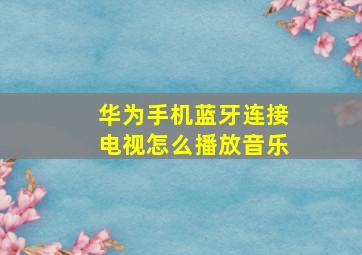 华为手机蓝牙连接电视怎么播放音乐