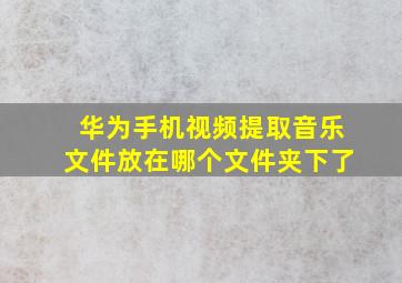 华为手机视频提取音乐文件放在哪个文件夹下了