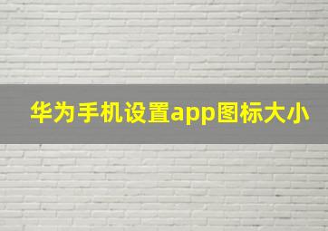 华为手机设置app图标大小