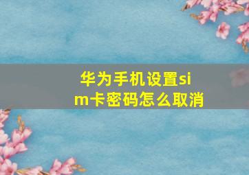 华为手机设置sim卡密码怎么取消