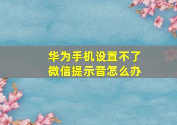 华为手机设置不了微信提示音怎么办