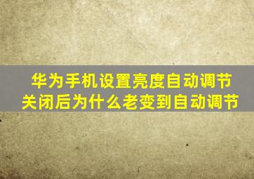 华为手机设置亮度自动调节关闭后为什么老变到自动调节