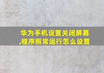 华为手机设置关闭屏幕,程序照常运行怎么设置