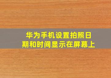 华为手机设置拍照日期和时间显示在屏幕上