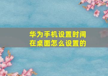 华为手机设置时间在桌面怎么设置的