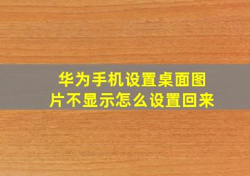 华为手机设置桌面图片不显示怎么设置回来