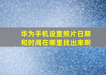 华为手机设置照片日期和时间在哪里找出来啊