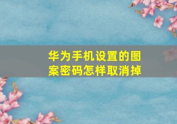 华为手机设置的图案密码怎样取消掉