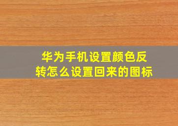 华为手机设置颜色反转怎么设置回来的图标