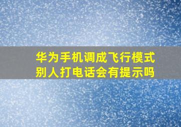 华为手机调成飞行模式别人打电话会有提示吗