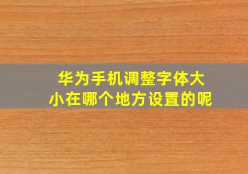 华为手机调整字体大小在哪个地方设置的呢