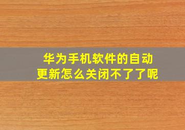 华为手机软件的自动更新怎么关闭不了了呢