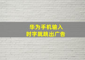 华为手机输入时字就跳出广告