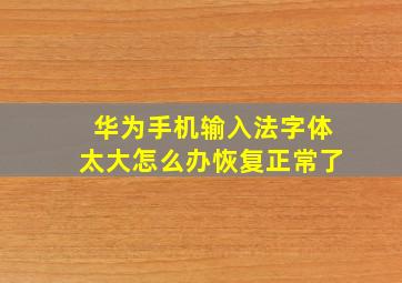 华为手机输入法字体太大怎么办恢复正常了