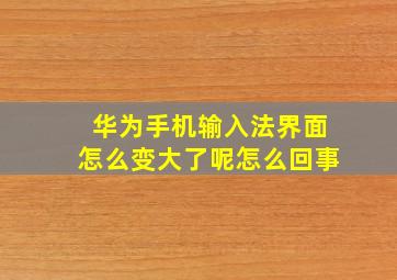 华为手机输入法界面怎么变大了呢怎么回事