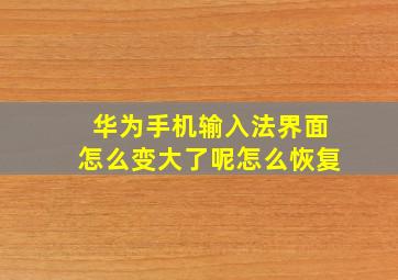 华为手机输入法界面怎么变大了呢怎么恢复