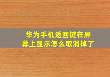 华为手机返回键在屏幕上显示怎么取消掉了