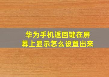 华为手机返回键在屏幕上显示怎么设置出来