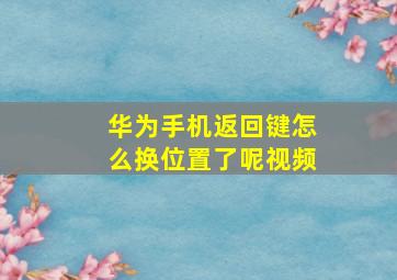 华为手机返回键怎么换位置了呢视频