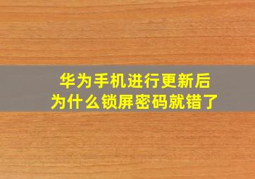 华为手机进行更新后为什么锁屏密码就错了