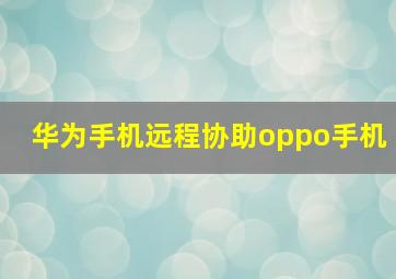 华为手机远程协助oppo手机